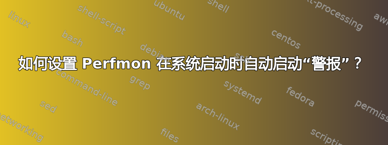 如何设置 Perfmon 在系统启动时自动启动“警报”？