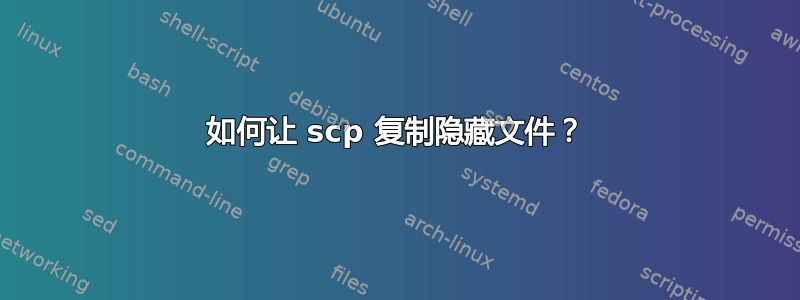 如何让 scp 复制隐藏文件？