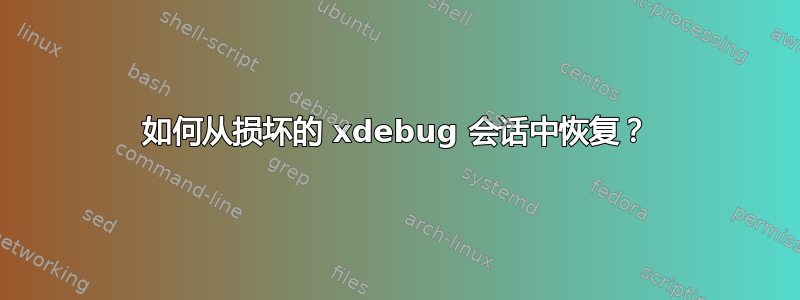 如何从损坏的 xdebug 会话中恢复？