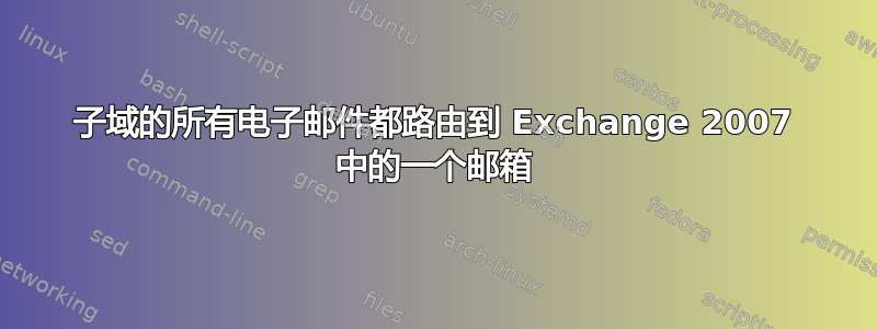 子域的所有电子邮件都路由到 Exchange 2007 中的一个邮箱