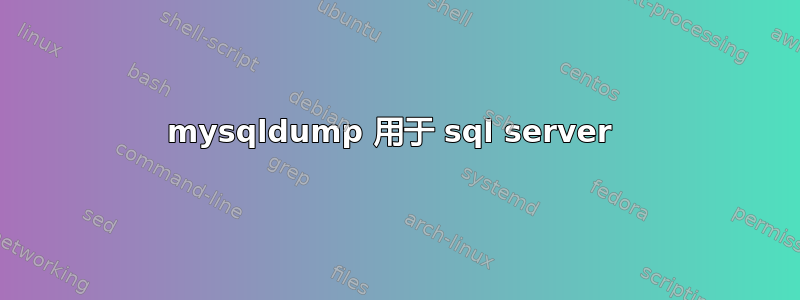 mysqldump 用于 sql server 