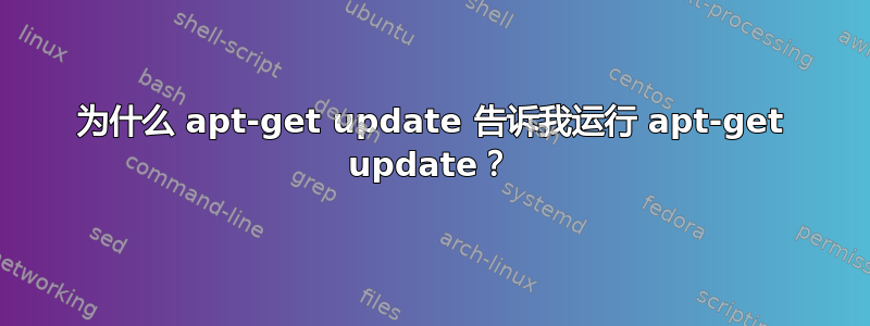 为什么 apt-get update 告诉我运行 apt-get update？