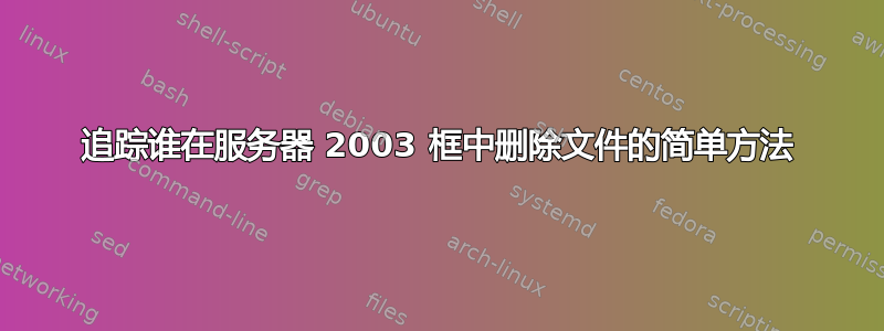 追踪谁在服务器 2003 框中删除文件的简单方法