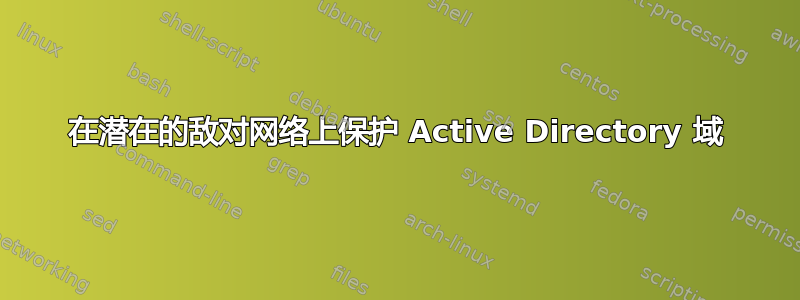 在潜在的敌对网络上保护 Active Directory 域