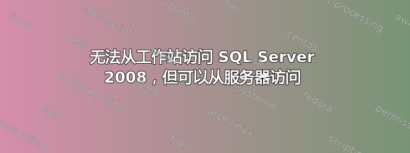 无法从工作站访问 SQL Server 2008，但可以从服务器访问