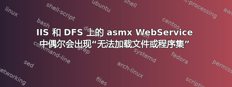 IIS 和 DFS 上的 asmx WebService 中偶尔会出现“无法加载文件或程序集”