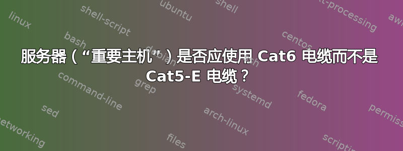 服务器（“重要主机”）是否应使用 Cat6 电缆而不是 Cat5-E 电缆？