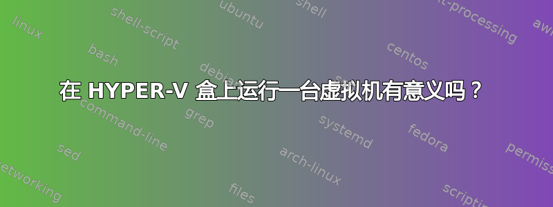 在 HYPER-V 盒上运行一台虚拟机有意义吗？