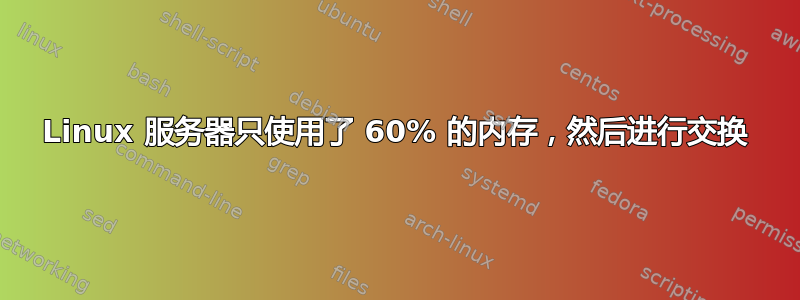 Linux 服务器只使用了 60% 的内存，然后进行交换