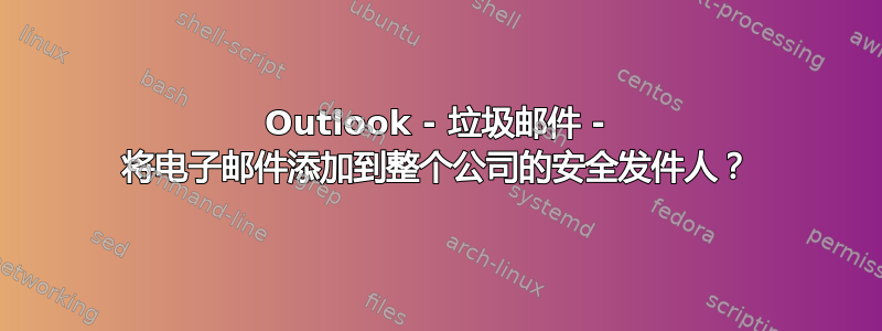 Outlook - 垃圾邮件 - 将电子邮件添加到整个公司的安全发件人？