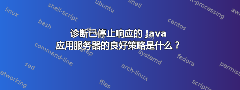 诊断已停止响应的 Java 应用服务器的良好策略是什么？