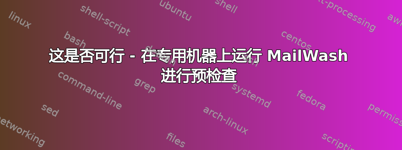 这是否可行 - 在专用机器上运行 MailWash 进行预检查