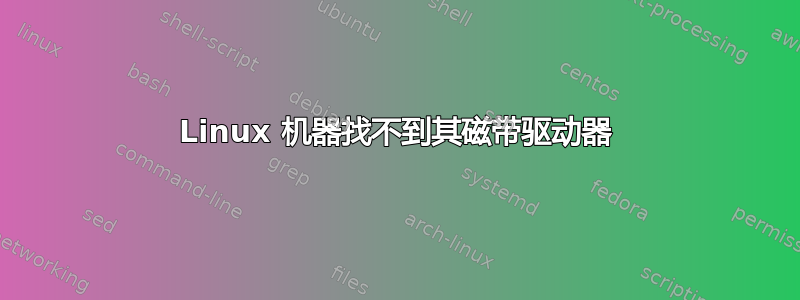 Linux 机器找不到其磁带驱动器