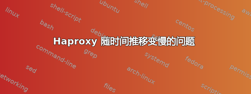 Haproxy 随时间推移变慢的问题