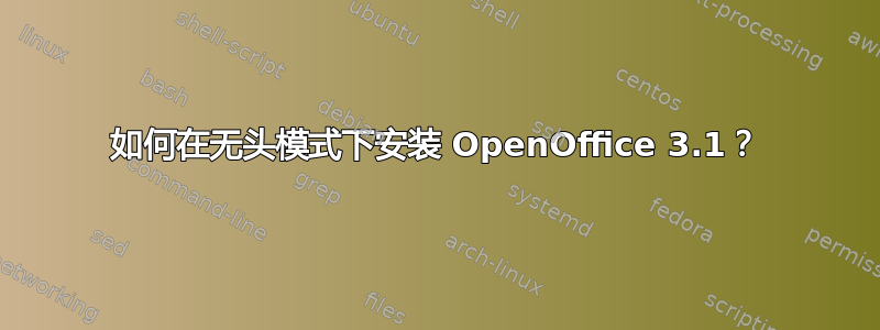 如何在无头模式下安装 OpenOffice 3.1？