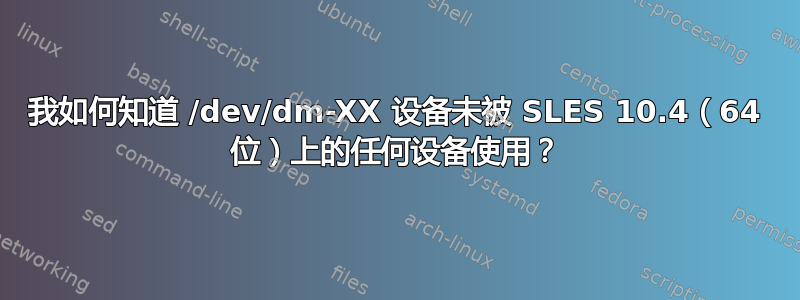 我如何知道 /dev/dm-XX 设备未被 SLES 10.4（64 位）上的任何设备使用？