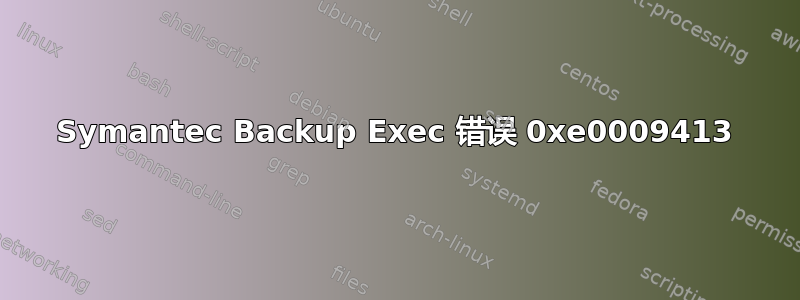 Symantec Backup Exec 错误 0xe0009413