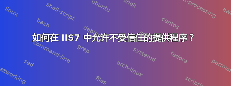 如何在 IIS7 中允许不受信任的提供程序？