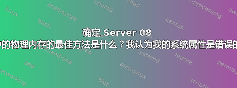 确定 Server 08 中的物理内存的最佳方法是什么？我认为我的系统属性是错误的