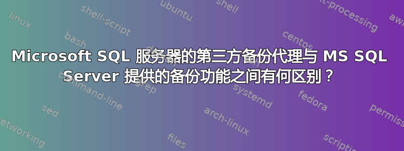 Microsoft SQL 服务器的第三方备份代理与 MS SQL Server 提供的备份功能之间有何区别？