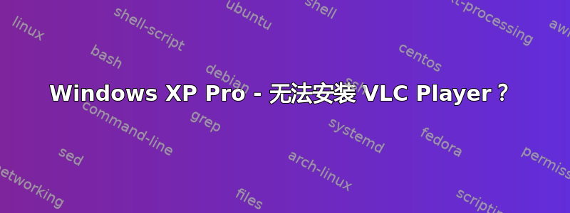 Windows XP Pro - 无法安装 VLC Player？