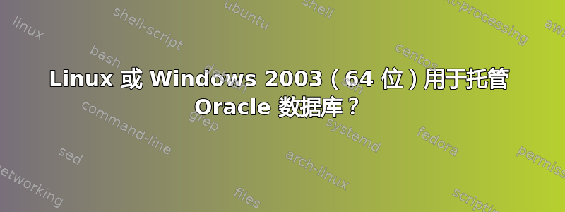 Linux 或 Windows 2003（64 位）用于托管 Oracle 数据库？