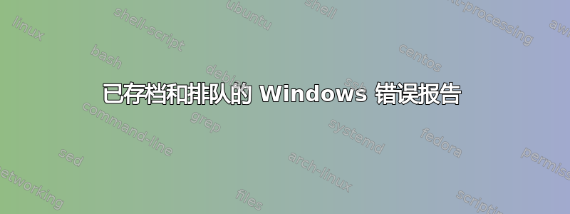 已存档和排队的 Windows 错误报告