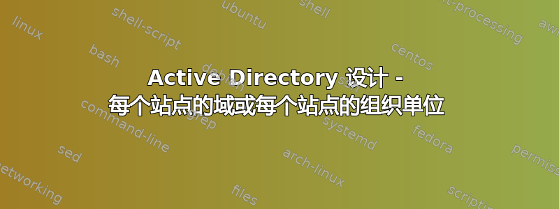 Active Directory 设计 - 每个站点的域或每个站点的组织单位