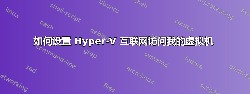 如何设置 Hyper-V 互联网访问我的虚拟机