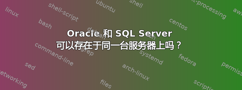 Oracle 和 SQL Server 可以存在于同一台服务器上吗？