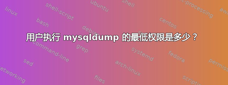 用户执行 mysqldump 的最低权限是多少？