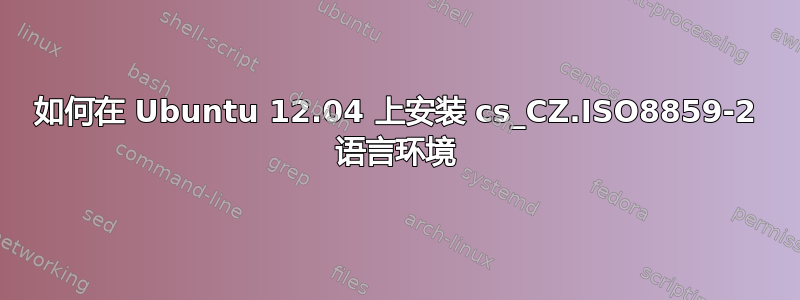 如何在 Ubuntu 12.04 上安装 cs_CZ.ISO8859-2 语言环境