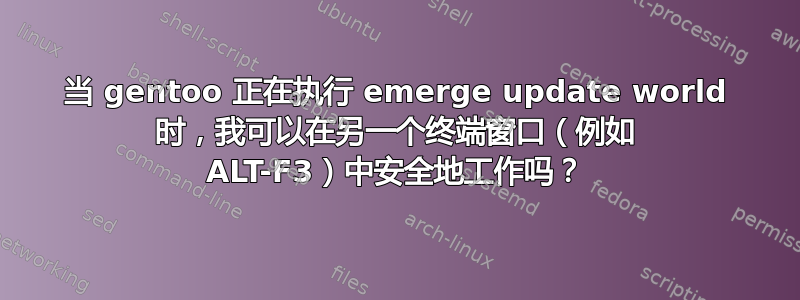 当 gentoo 正在执行 emerge update world 时，我可以在另一个终端窗口（例如 ALT-F3）中安全地工作吗？