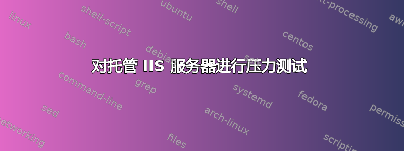 对托管 IIS 服务器进行压力测试