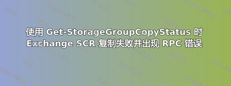 使用 Get-StorageGroupCopyStatus 时 Exchange SCR 复制失败并出现 RPC 错误