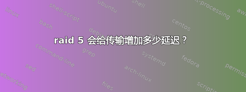 raid 5 会给传输增加多少延迟？