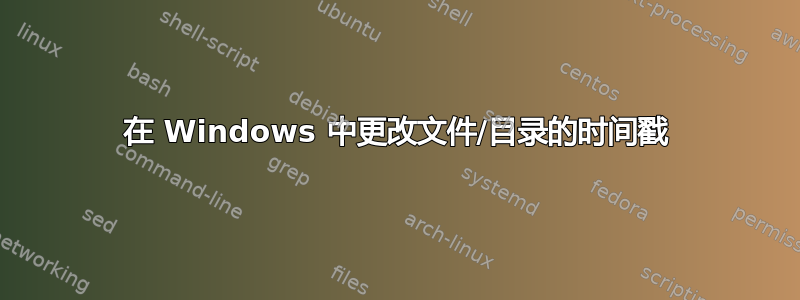 在 Windows 中更改文件/目录的时间戳