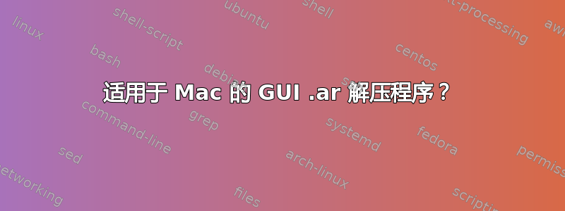 适用于 Mac 的 GUI .ar 解压程序？