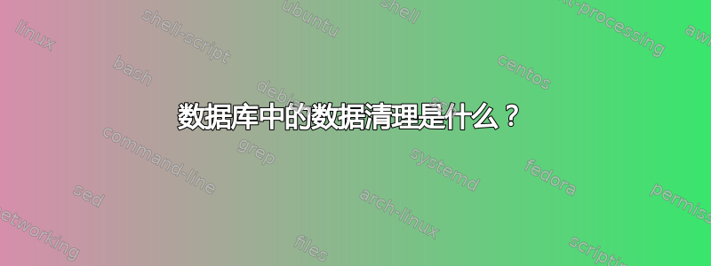 数据库中的数据清理是什么？