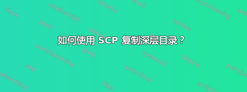 如何使用 SCP 复制深层目录？