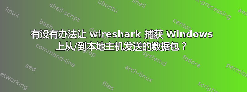 有没有办法让 wireshark 捕获 Windows 上从/到本地主机发送的数据包？