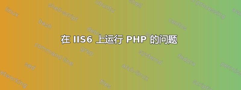 在 IIS6 上运行 PHP 的问题