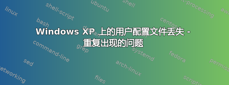 Windows XP 上的用户配置文件丢失 - 重复出现的问题