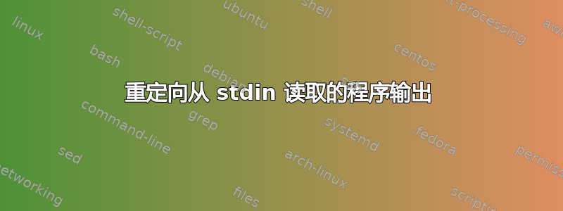 重定向从 stdin 读取的程序输出