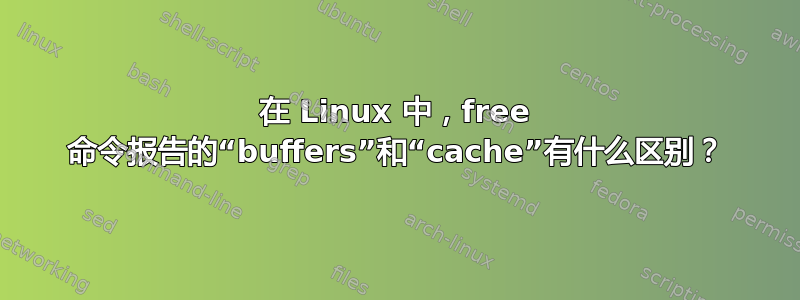 在 Linux 中，free 命令报告的“buffers”和“cache”有什么区别？