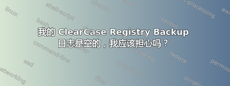 我的 ClearCase Registry Backup 日志是空的，我应该担心吗？