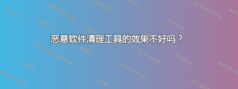 恶意软件清理工具的效果不好吗？