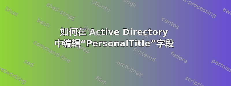 如何在 Active Directory 中编辑“PersonalTitle”字段