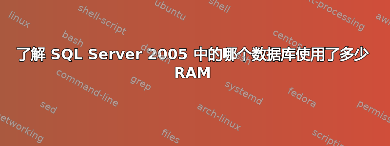 了解 SQL Server 2005 中的哪个数据库使用了多少 RAM