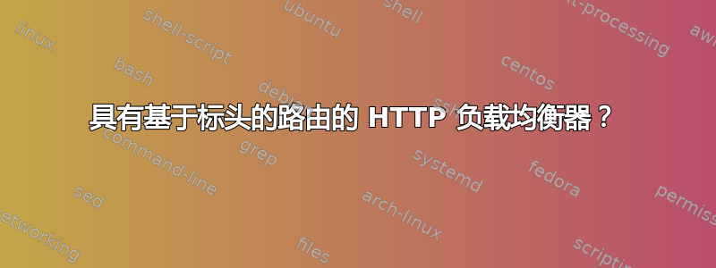 具有基于标头的路由的 HTTP 负载均衡器？